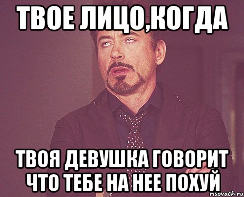 Твое лицо,когда твоя девушка говорит что тебе на нее похуй, Мем твое выражение лица