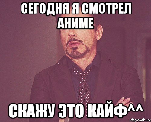 сегодня я смотрел Аниме скажу это кайф^^, Мем твое выражение лица