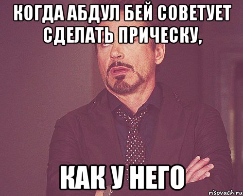 Когда абдул бей советует сделать прическу, Как у него, Мем твое выражение лица