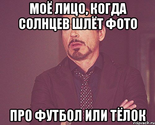 Моё лицо, когда Солнцев шлёт фото про футбол или тёлок, Мем твое выражение лица