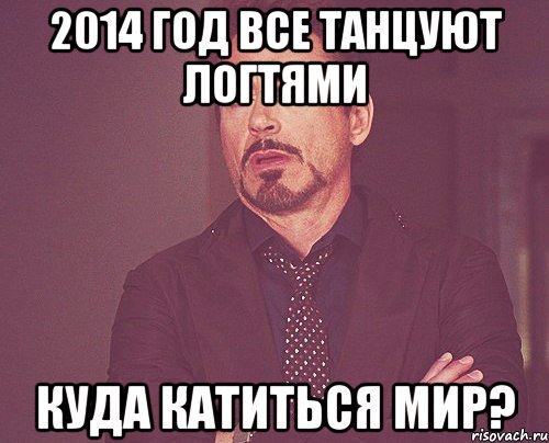 2014 год все танцуют логтями куда катиться мир?, Мем твое выражение лица
