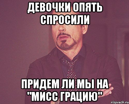 девочки опять спросили придем ли мы на "мисс грацию", Мем твое выражение лица