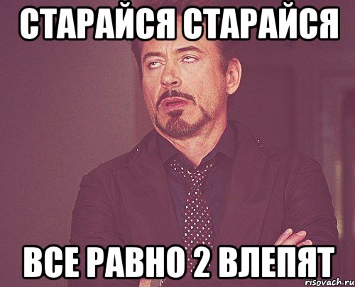 Старайся старайся все равно 2 влепят, Мем твое выражение лица