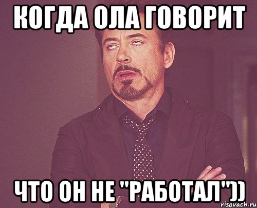 Когда Ола говорит Что он не "работал")), Мем твое выражение лица