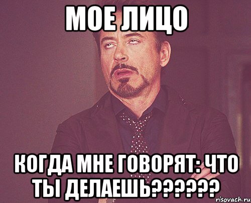 мое лицо когда мне говорят: ЧТО ТЫ ДЕЛАЕШЬ??????, Мем твое выражение лица