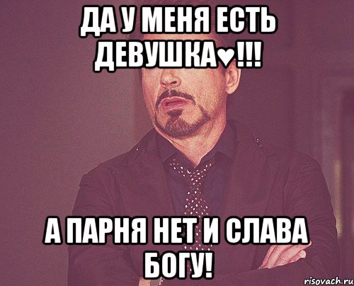 Да у меня есть девушка♥!!! А парня нет и слава богу!, Мем твое выражение лица