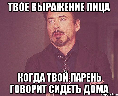 ТВОЕ ВЫРАЖЕНИЕ ЛИЦА КОГДА ТВОЙ ПАРЕНЬ ГОВОРИТ СИДЕТЬ ДОМА, Мем твое выражение лица