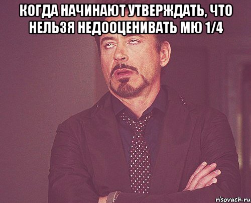 когда начинают утверждать, что нельзя недооценивать мю 1/4 , Мем твое выражение лица