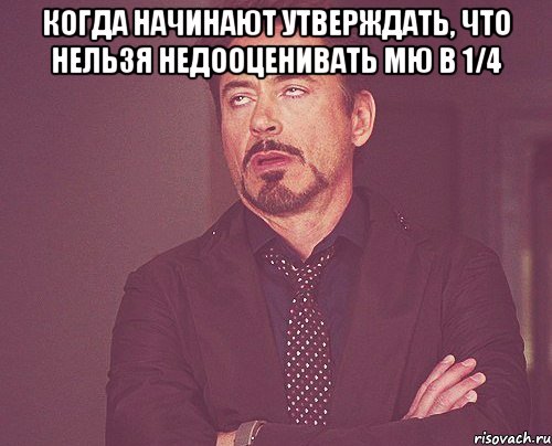 когда начинают утверждать, что нельзя недооценивать мю в 1/4 , Мем твое выражение лица