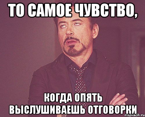 то самое чувство, когда опять выслушиваешь отговорки, Мем твое выражение лица