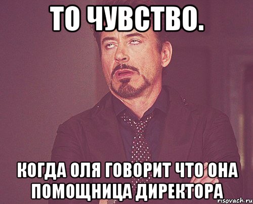 То чувство. Когда Оля говорит что она помощница директора, Мем твое выражение лица