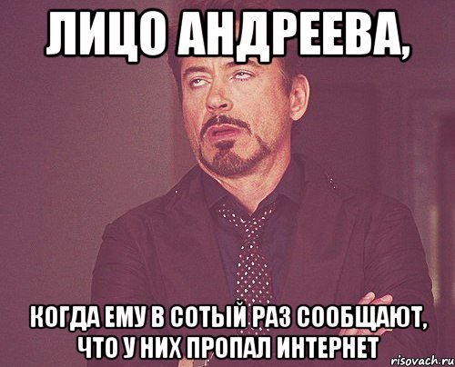 Лицо Андреева, когда ему в сотый раз сообщают, что у них пропал Интернет, Мем твое выражение лица