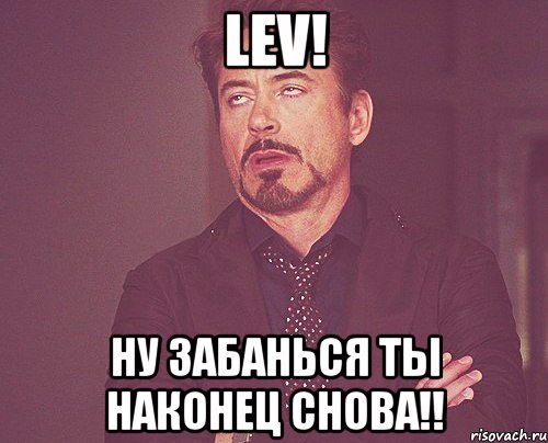 Lev! Ну забанься ты наконец снова!!, Мем твое выражение лица