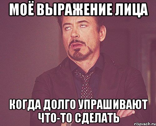 Моё выражение лица когда долго упрашивают что-то сделать, Мем твое выражение лица