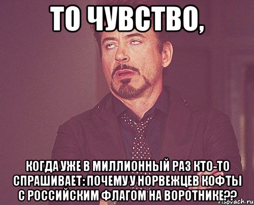 То чувство, когда уже в миллионный раз кто-то спрашивает: Почему у норвежцев кофты с российским флагом на воротнике??, Мем твое выражение лица