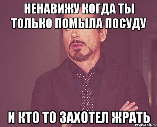 ненавижу когда ты только помыла посуду и кто то захотел жрать, Мем твое выражение лица