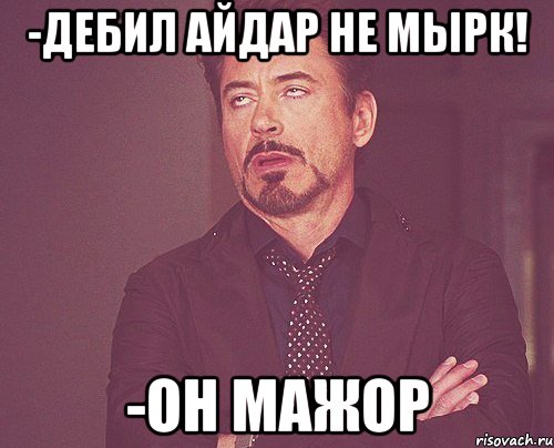 -Дебил Айдар не мырк! -ОН МАЖоР, Мем твое выражение лица