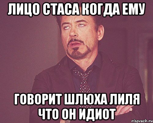 Лицо стаса когда ему говорит шлюха лиля что он идиот, Мем твое выражение лица