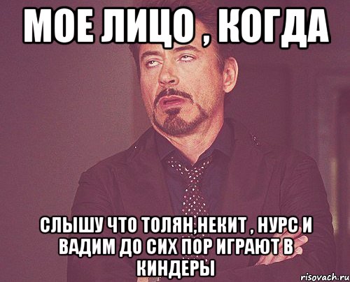 Мое лицо , когда слышу что Толян,Некит , Нурс и Вадим до сих пор играют в киндеры, Мем твое выражение лица