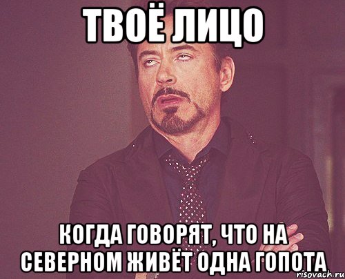 Твоё лицо Когда говорят, что на Северном живёт одна гопота, Мем твое выражение лица