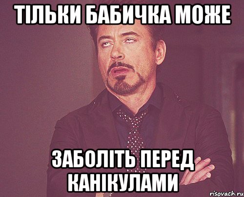 тільки бабичка може заболіть перед канікулами, Мем твое выражение лица