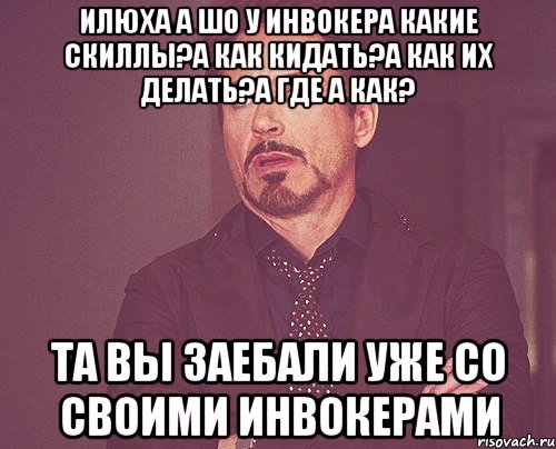 Илюха а шо у инвокера какие скиллы?А как кидать?А как их делать?А где а как? Та вы заебали уже со своими инвокерами, Мем твое выражение лица