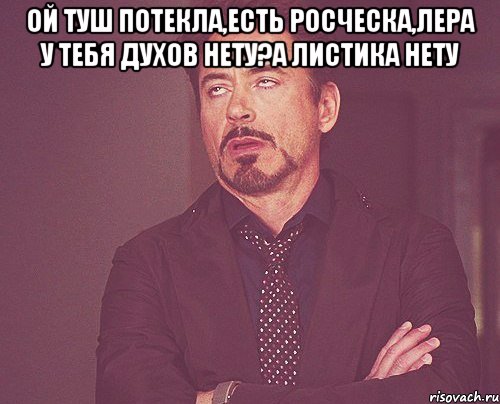 Ой туш потекла,есть росческа,лера у тебя духов нету?А листика нету , Мем твое выражение лица