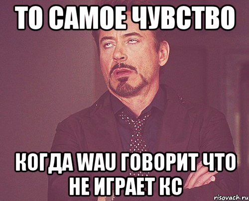 То самое чувство Когда wau говорит что не играет кс, Мем твое выражение лица