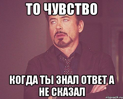 То чувство Когда ты знал ответ а не сказал, Мем твое выражение лица