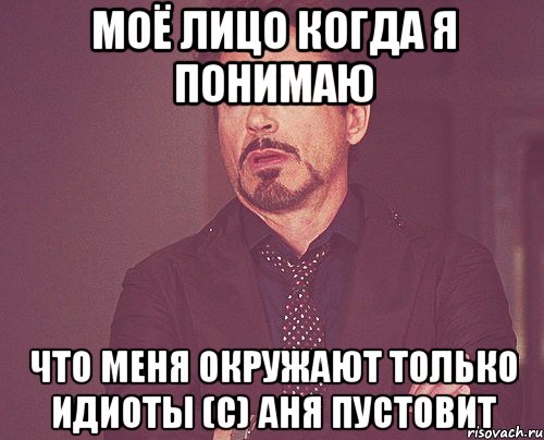 Моё лицо когда я понимаю что меня окружают только идиоты (c) Аня Пустовит, Мем твое выражение лица