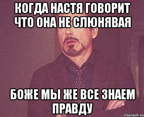 когда настя говорит что она не слюнявая боже мы же все знаем правду, Мем твое выражение лица