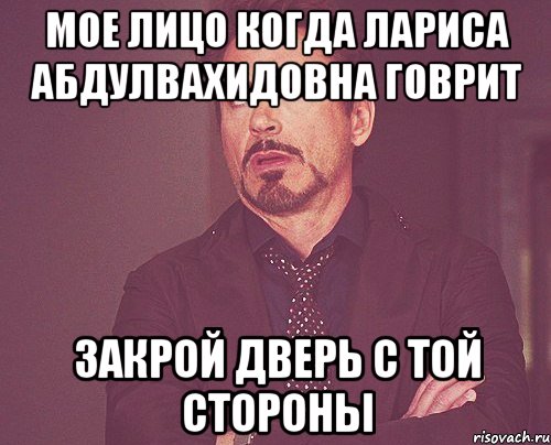 мое лицо когда Лариса АбдулВахидовна говрит Закрой дверь с той стороны, Мем твое выражение лица