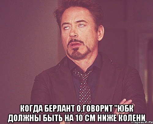  Когда Берлант О.говорит "юбк должны быть на 10 см ниже колени, Мем твое выражение лица