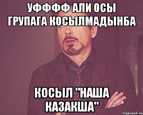 Уфффф али осы групага косылмадынба Косыл "Наша КаЗакша", Мем твое выражение лица