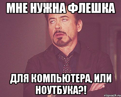 Мне нужна флешка Для компьютера, или ноутбука?!, Мем твое выражение лица