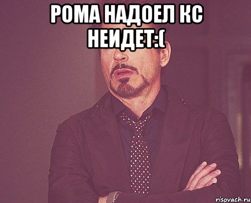 Рома надоел кс неидет:( , Мем твое выражение лица