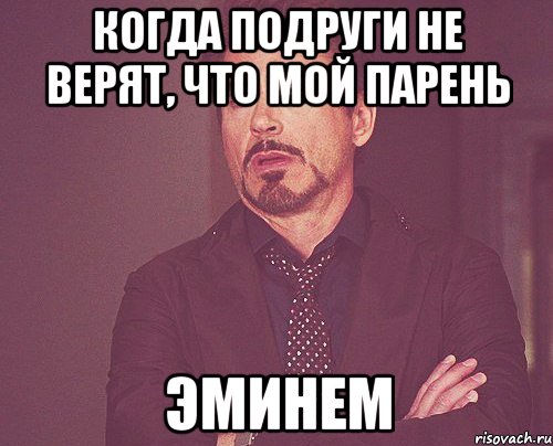 Когда подруги не верят, что мой парень Эминем, Мем твое выражение лица