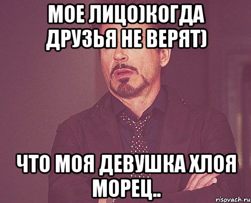 Мое лицо)когда друзья не верят) Что моя девушка Хлоя Морец.., Мем твое выражение лица