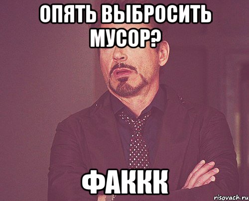 опять выбросить мусор? ФАККК, Мем твое выражение лица