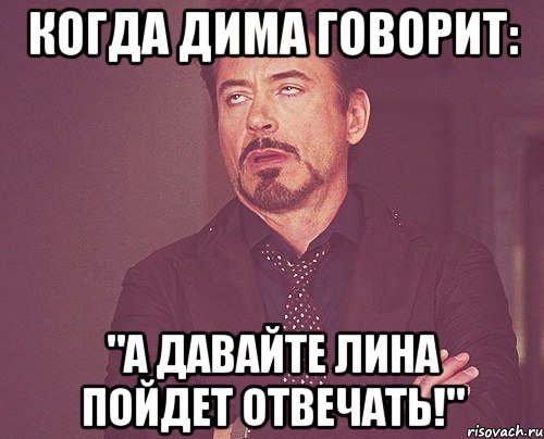 Когда Дима говорит: "А давайте Лина пойдет отвечать!", Мем твое выражение лица