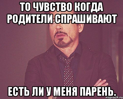 то чувство когда родители спрашивают есть ли у меня парень., Мем твое выражение лица