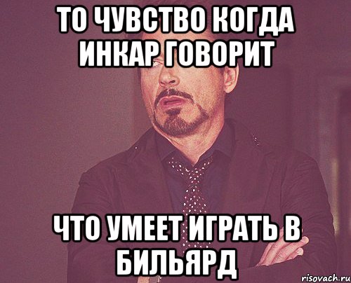 то чувство когда Инкар говорит что умеет играть в бильярд, Мем твое выражение лица