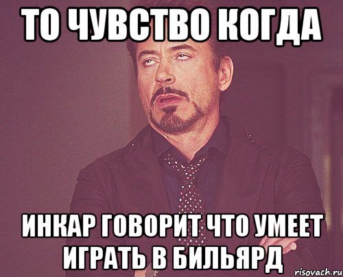 то чувство когда инкар говорит что умеет играть в бильярд, Мем твое выражение лица