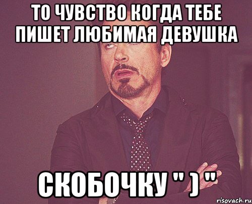 То чувство когда тебе пишет любимая девушка Скобочку " ) ", Мем твое выражение лица