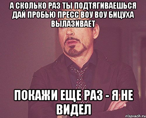 а Сколько раз ты подтягиваешься дай пробью пресс воу воу бицуха вылазивает покажи еще раз - я не видел, Мем твое выражение лица