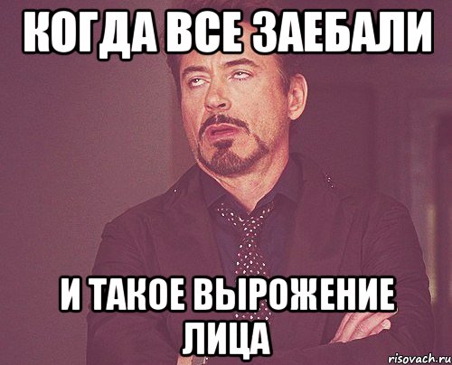 Когда все заебали и такое вырожение лица, Мем твое выражение лица