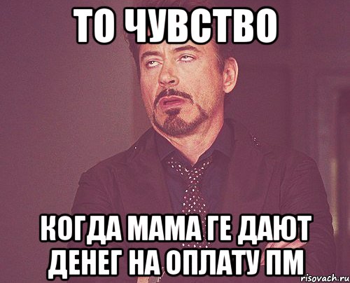 ТО ЧУВСТВО КОГДА МАМА ГЕ ДАЮТ ДЕНЕГ НА ОПЛАТУ ПМ, Мем твое выражение лица