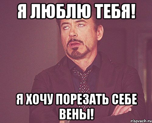 я люблю тебя! я хочу порезать себе вены!, Мем твое выражение лица