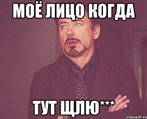 Моё лицо когда тут щлю***, Мем твое выражение лица