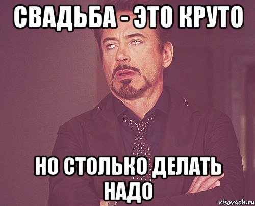 свадьба - это круто но столько делать надо, Мем твое выражение лица